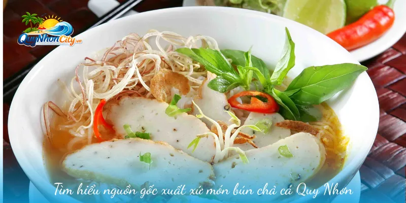 Bún Chả Cá Quy Nhơn – Đặc Sản Nổi Tiếng Của Vùng Đất Võ 1 Tìm hiểu nguồn gốc xuất xứ món bún chả cá Quy Nhơn